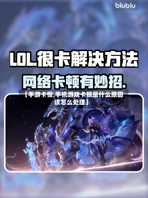 【手游卡慢,手机游戏卡顿是什么原因该怎么处理】