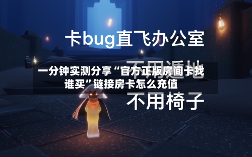 一分钟实测分享“官方正版房间卡找谁买”链接房卡怎么充值