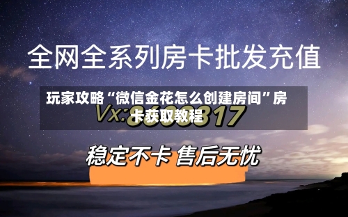 玩家攻略“微信金花怎么创建房间”房卡获取教程