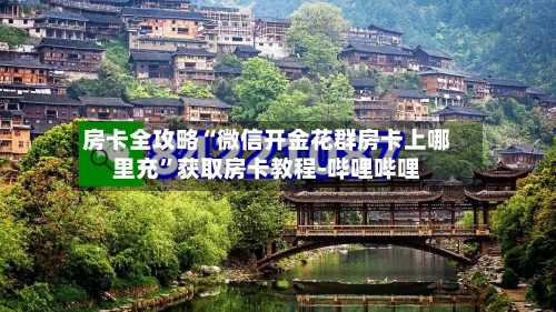 房卡全攻略“微信开金花群房卡上哪里充”获取房卡教程-哔哩哔哩