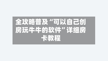 全攻略普及“可以自己创房玩牛牛的软件”详细房卡教程