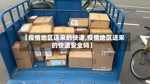 【疫情地区送来的快递,疫情地区送来的快递安全吗】-第3张图片