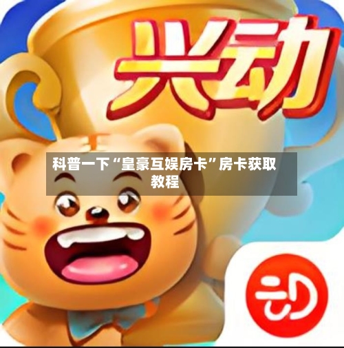 科普一下“皇豪互娱房卡”房卡获取教程-第2张图片