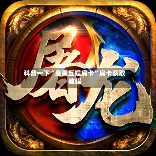 科普一下“皇豪互娱房卡”房卡获取教程