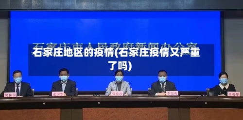 石家庄地区的疫情(石家庄疫情又严重了吗)