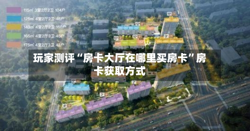 玩家测评“房卡大厅在哪里买房卡”房卡获取方式