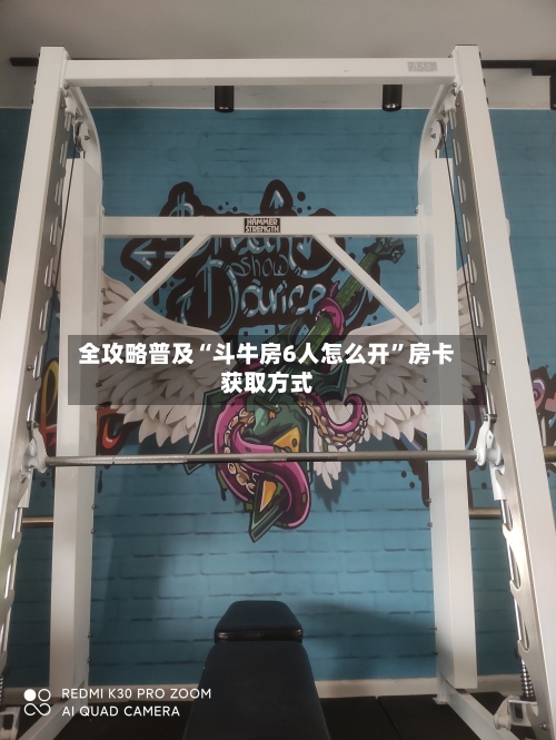 全攻略普及“斗牛房6人怎么开”房卡获取方式