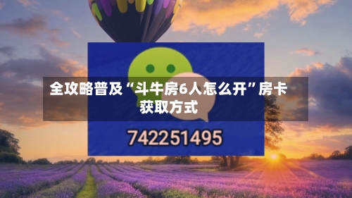 全攻略普及“斗牛房6人怎么开”房卡获取方式-第2张图片