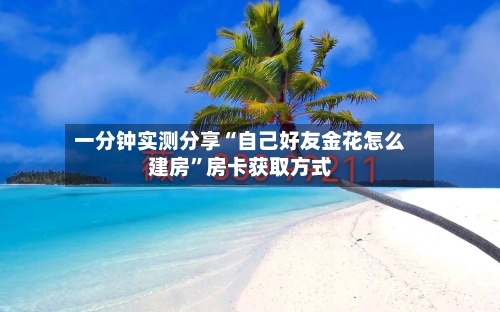 一分钟实测分享“自己好友金花怎么建房”房卡获取方式-第2张图片