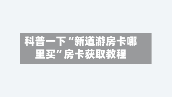 科普一下“新道游房卡哪里买”房卡获取教程
