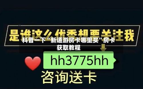 科普一下“新道游房卡哪里买”房卡获取教程-第2张图片