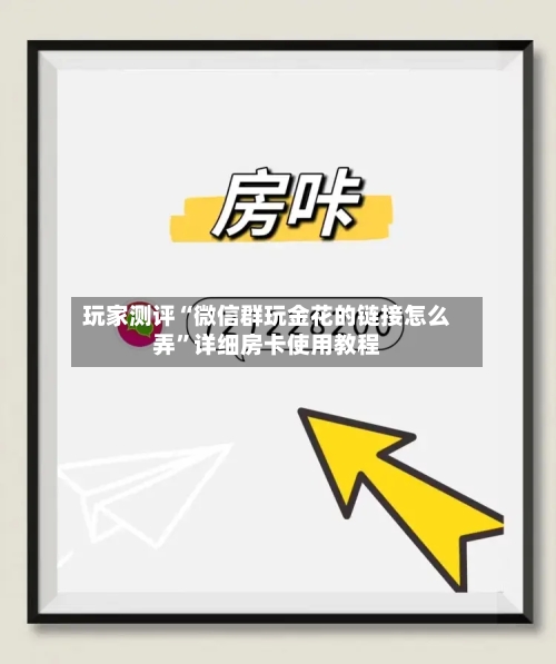 玩家测评“微信群玩金花的链接怎么弄”详细房卡使用教程-第2张图片