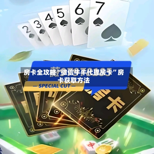 房卡全攻略“微信牛牛代理房卡	”房卡获取方法-第2张图片