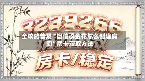 全攻略普及“微信群金花怎么创建房间	”房卡获取方法-第3张图片