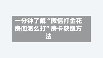 一分钟了解“微信打金花房间怎么打”房卡获取方法-第2张图片
