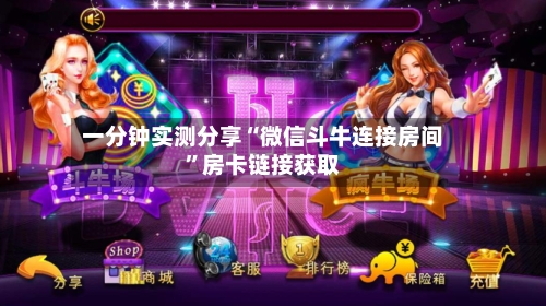 一分钟实测分享“微信斗牛连接房间”房卡链接获取