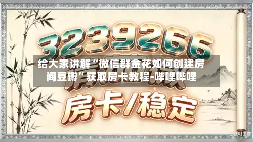 给大家讲解“微信群金花如何创建房间豆瓣”获取房卡教程-哔哩哔哩