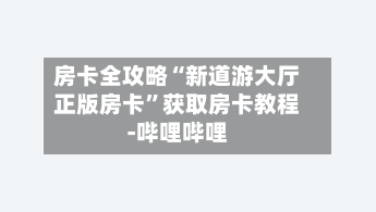 房卡全攻略“新道游大厅正版房卡”获取房卡教程-哔哩哔哩