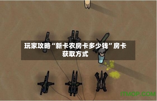 玩家攻略“新卡农房卡多少钱”房卡获取方式