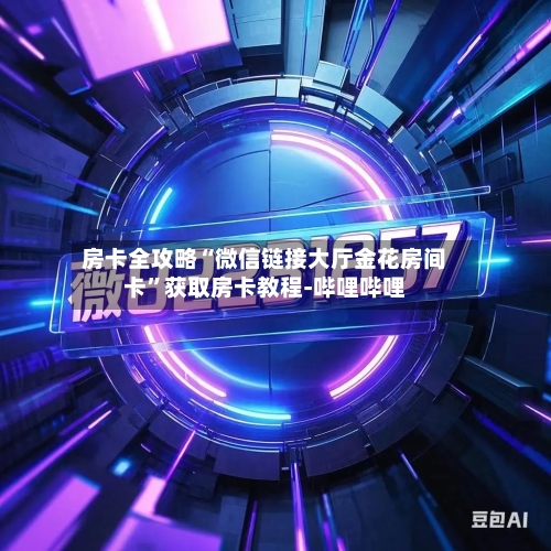 房卡全攻略“微信链接大厅金花房间卡”获取房卡教程-哔哩哔哩-第3张图片