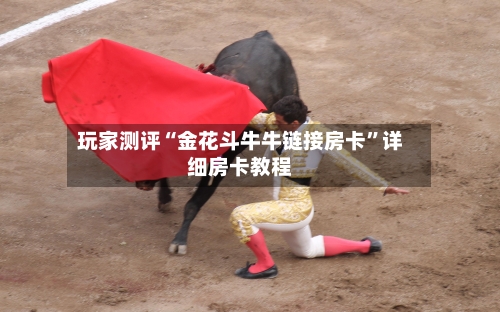 玩家测评“金花斗牛牛链接房卡	”详细房卡教程-第2张图片
