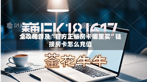 全攻略普及“官方正版房卡哪里买”链接房卡怎么充值-第2张图片