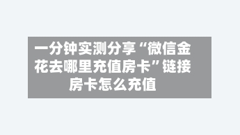一分钟实测分享“微信金花去哪里充值房卡”链接房卡怎么充值-第2张图片