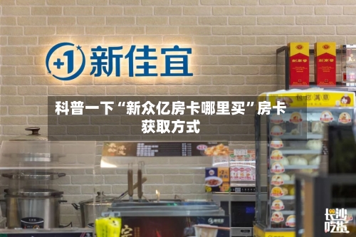 科普一下“新众亿房卡哪里买”房卡获取方式-第2张图片