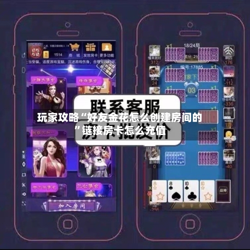 玩家攻略“好友金花怎么创建房间的”链接房卡怎么充值-第2张图片
