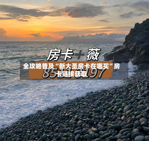 全攻略普及“新大圣房卡在哪买”房卡链接获取-第2张图片