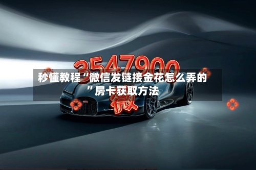秒懂教程“微信发链接金花怎么弄的”房卡获取方法-第3张图片