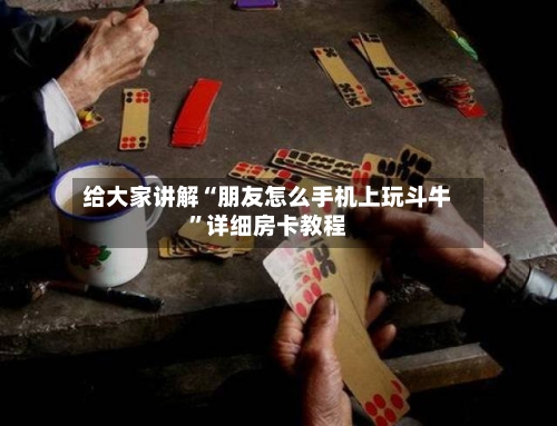 给大家讲解“朋友怎么手机上玩斗牛”详细房卡教程