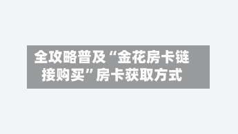 全攻略普及“金花房卡链接购买”房卡获取方式-第2张图片
