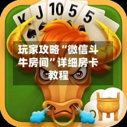 玩家攻略“微信斗牛房间”详细房卡教程-第2张图片