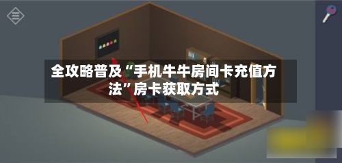 全攻略普及“手机牛牛房间卡充值方法”房卡获取方式-第3张图片