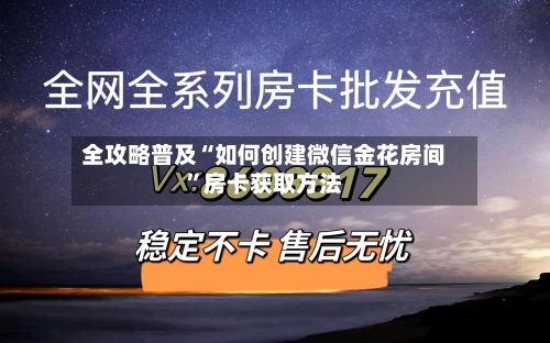 全攻略普及“如何创建微信金花房间”房卡获取方法