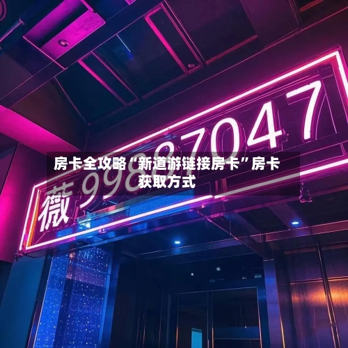 房卡全攻略“新道游链接房卡”房卡获取方式-第2张图片