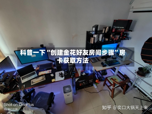 科普一下“创建金花好友房间步骤”房卡获取方法