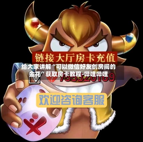 给大家讲解“可以微信好友创房间的金花”获取房卡教程-哔哩哔哩-第2张图片