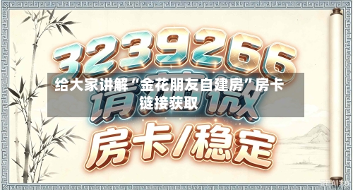 给大家讲解“金花朋友自建房”房卡链接获取