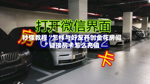 秒懂教程“怎样与好友开创金花房间”链接房卡怎么充值