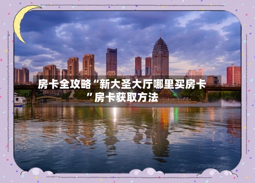 房卡全攻略“新大圣大厅哪里买房卡”房卡获取方法-第3张图片