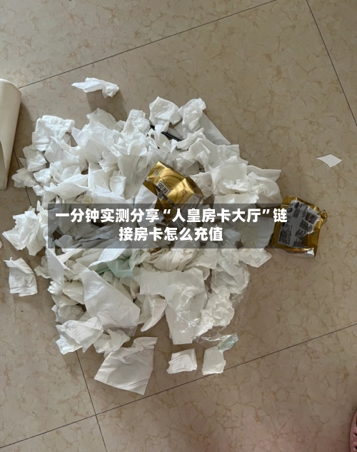 一分钟实测分享“人皇房卡大厅”链接房卡怎么充值