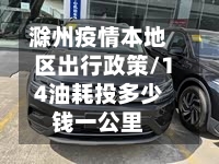 滁州疫情本地区出行政策/14油耗投多少钱一公里