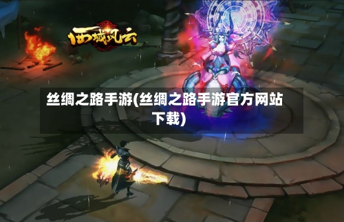 丝绸之路手游(丝绸之路手游官方网站下载)