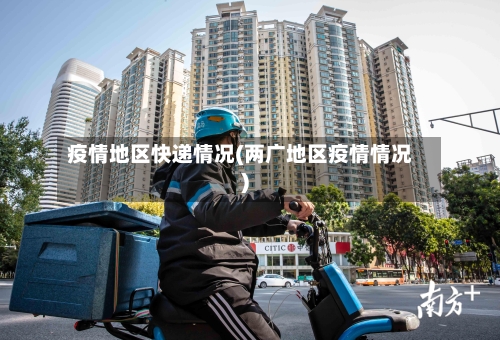 疫情地区快递情况(两广地区疫情情况)-第3张图片