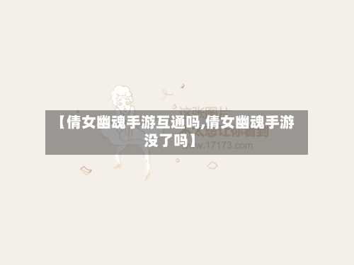 【倩女幽魂手游互通吗,倩女幽魂手游没了吗】-第3张图片