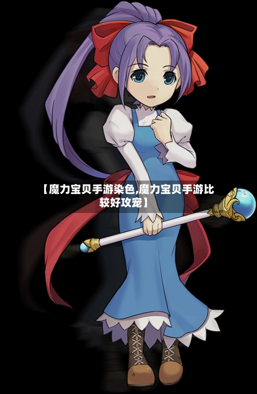 【魔力宝贝手游染色,魔力宝贝手游比较好攻宠】