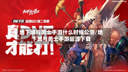 地下城与勇士手游什么时候公测/地下城与勇士手游起源下载