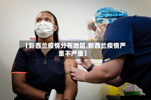 【新西兰疫情分布地区,新西兰疫情严重不严重】